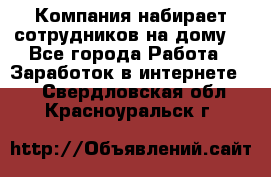 Компания набирает сотрудников на дому  - Все города Работа » Заработок в интернете   . Свердловская обл.,Красноуральск г.
